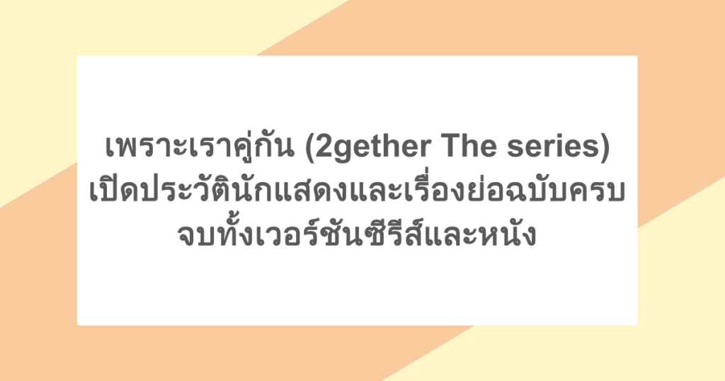 เพราะเราคู่กัน (2gether The series) - เปิดประวัตินักแสดงและเรื่องย่อฉบับครบจบทั้งเวอร์ชันซีรีส์และหนัง