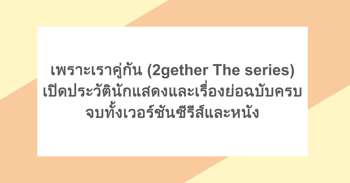 เพราะเราคู่กัน (2gether The series) - เปิดประวัตินักแสดงและเรื่องย่อฉบับครบจบทั้งเวอร์ชันซีรีส์และหนัง
