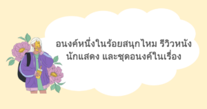 อนงค์หนึ่งในร้อยสนุกไหม รีวิวหนัง นักแสดง และชุดอนงค์ในเรื่อง