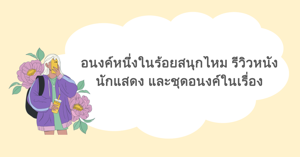 อนงค์หนึ่งในร้อยสนุกไหม รีวิวหนัง นักแสดง และชุดอนงค์ในเรื่อง