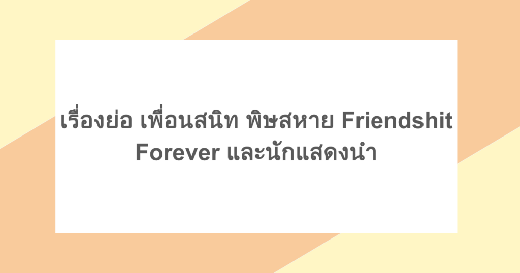 เรื่องย่อ เพื่อนสนิท พิษสหาย Friendshit Forever และนักแสดงนำ