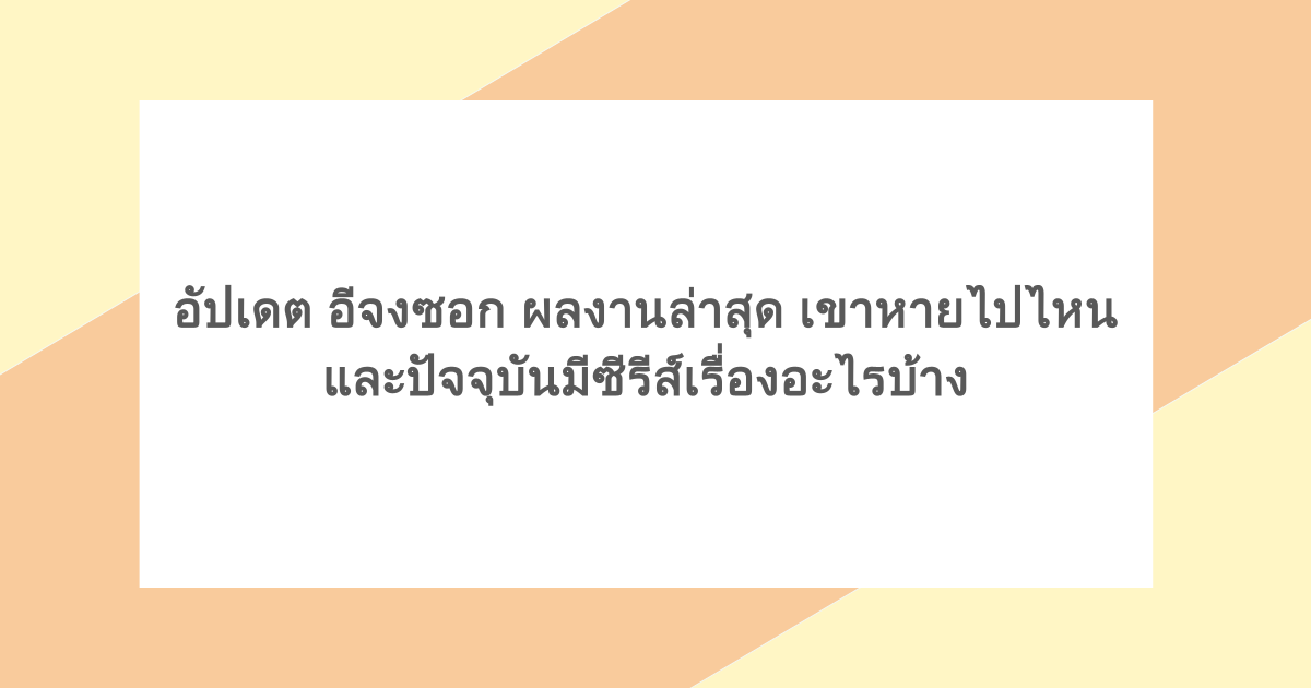 อัปเดต อีจงซอก ผลงานล่าสุด เขาหายไปไหน และปัจจุบันมีซีรีส์เรื่องอะไรบ้าง