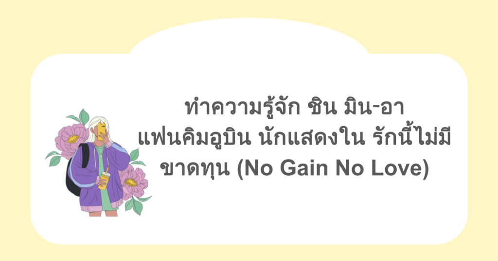 ทำความรู้จัก ชิน มิน‑อา แฟนคิมอูบิน นักแสดงใน รักนี้ไม่มีขาดทุน (No Gain No Love)