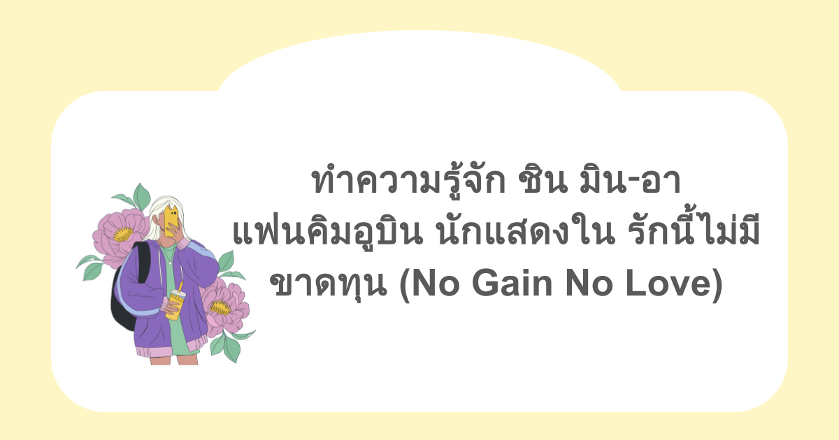 ทำความรู้จัก ชิน มิน‑อา แฟนคิมอูบิน นักแสดงใน รักนี้ไม่มีขาดทุน (No Gain No Love)