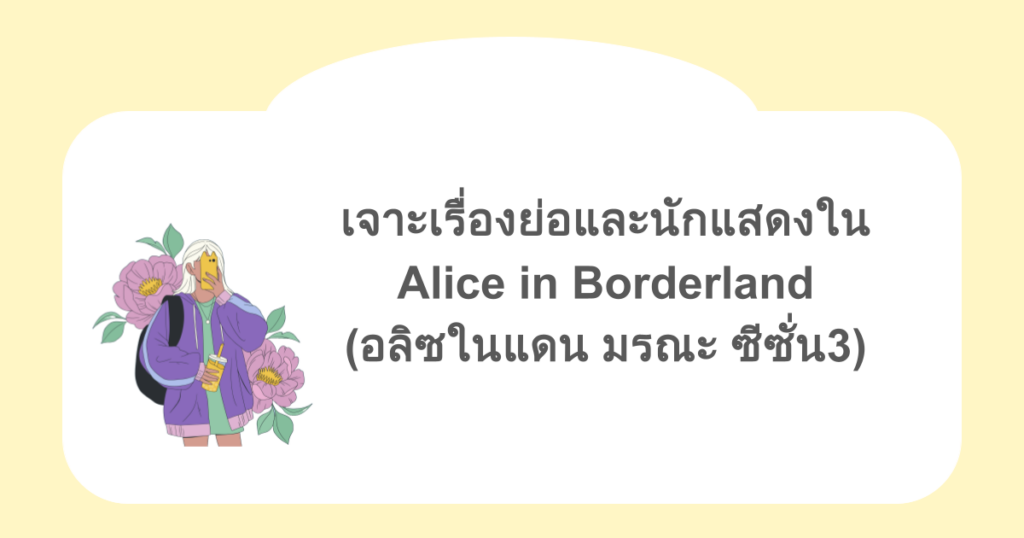 เจาะเรื่องย่อและนักแสดงใน Alice in Borderland (อลิซในแดน มรณะ ซีซั่น3)