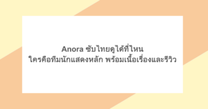 Anora ซับไทยดูได้ที่ไหน ใครคือทีมนักแสดงหลัก พร้อมเนื้อเรื่องและรีวิว