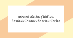 แฟนเดย์ เต็มเรื่องดูได้ที่ไหน ใครคือทีมนักแสดงหลัก พร้อมเนื้อเรื่อง