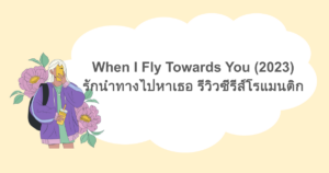When I Fly Towards You (2023) รักนำทางไปหาเธอ รีวิวซีรีส์โรแมนติก